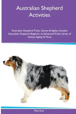 Berger australien Activités Berger australien Trucs, jeux et agilité. Comprend : Le berger australien, du débutant à l'avancé, des tours, des jeux et de l'agilité. - Australian Shepherd Activities Australian Shepherd Tricks, Games & Agility. Includes: Australian Shepherd Beginner to Advanced Tricks, Series of Games