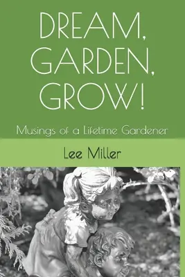 Rêver, jardiner, grandir : Les réflexions d'une jardinière à vie - Dream, Garden, Grow!: Musings of a Lifetime Gardener