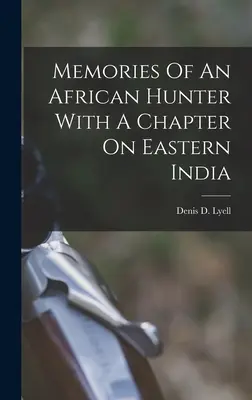 Souvenirs d'un chasseur africain avec un chapitre sur l'Inde orientale - Memories Of An African Hunter With A Chapter On Eastern India