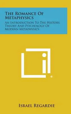 Le roman de la métaphysique : Une introduction à l'histoire, à la théorie et à la psychologie de la métaphysique moderne - The Romance of Metaphysics: An Introduction to the History, Theory and Psychology of Modern Metaphysics