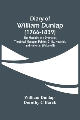 Journal de William Dunlap (1766-1839) : Les mémoires d'un dramaturge, d'un directeur de théâtre, d'un peintre, d'un critique, d'un romancier et d'un historien - Diary Of William Dunlap (1766-1839): The Memoirs Of A Dramatist, Theatrical Manager, Painter, Critic, Novelist, And Historian