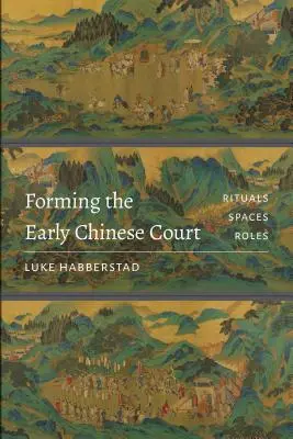 La formation de la cour chinoise primitive : Rituels, espaces, rôles - Forming the Early Chinese Court: Rituals, Spaces, Roles