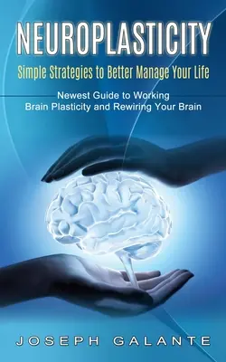 Neuroplasticité : Des stratégies simples pour mieux gérer votre vie (Nouveau guide pour travailler la plasticité cérébrale et reconnecter votre cerveau) - Neuroplasticity: Simple Strategies to Better Manage Your Life (Newest Guide to Working Brain Plasticity and Rewiring Your Brain)