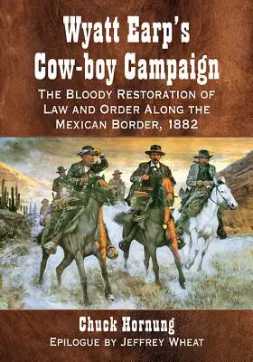 La campagne des cow-boys de Wyatt Earp : Le rétablissement sanglant de la loi et de l'ordre le long de la frontière mexicaine, 1882 - Wyatt Earp's Cow-Boy Campaign: The Bloody Restoration of Law and Order Along the Mexican Border, 1882