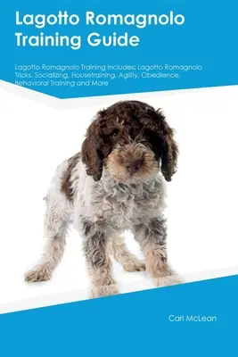 Lagotto Romagnolo Training Guide Lagotto Romagnolo Training Includes : Trucs du Lagotto Romagnolo, socialisation, éducation à la maison, agilité, obéissance, comportement. - Lagotto Romagnolo Training Guide Lagotto Romagnolo Training Includes: Lagotto Romagnolo Tricks, Socializing, Housetraining, Agility, Obedience, Behavi