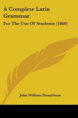 Une grammaire latine complète à l'usage des étudiants (1860) - A Complete Latin Grammar: For The Use Of Students (1860)