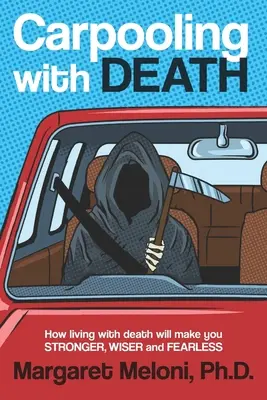 Covoiturage avec la mort : Comment vivre avec la mort vous rendra plus fort, plus sage et sans peur - Carpooling with Death: How Living with Death Will Make You Stronger, Wiser and Fearless