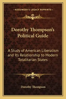 Le guide politique de Dorothy Thompson : Une étude du libéralisme américain et de ses relations avec les États totalitaires modernes - Dorothy Thompson's Political Guide: A Study of American Liberalism and Its Relationship to Modern Totalitarian States