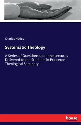 Théologie systématique : Une série de questions sur les conférences données aux étudiants du Séminaire théologique de Princeton - Systematic Theology: A Series of Questions upon the Lectures Delivered to the Students in Princeton Theological Seminary