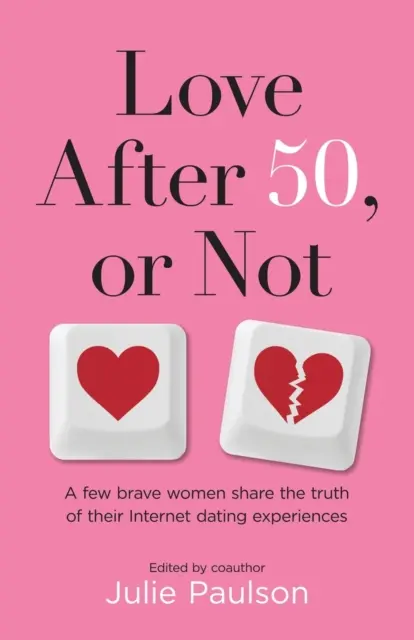L'amour après cinquante ans, ou pas : Quelques femmes courageuses partagent la vérité de leurs expériences de rencontres sur Internet - Love After Fifty, or Not: A Few Brave Women Share the Truth of Their Internet Dating Experiences