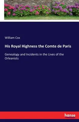 Son Altesse Royale le Comte de Paris : Généalogie et incidents de la vie des orléanistes - His Royal Highness the Comte de Paris: Genealogy and Incidents in the Lives of the Orleanists