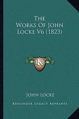 Les œuvres de John Locke V6 (1823) - The Works Of John Locke V6 (1823)