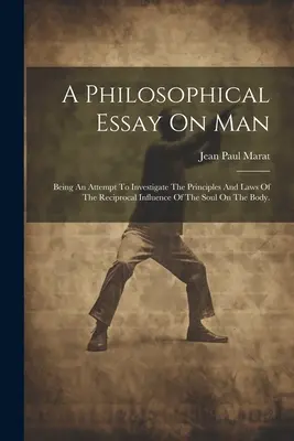 Essai philosophique sur l'homme : Une tentative de recherche des principes et des lois de l'influence réciproque de l'âme sur le corps. - A Philosophical Essay On Man: Being An Attempt To Investigate The Principles And Laws Of The Reciprocal Influence Of The Soul On The Body.
