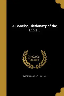 Dictionnaire concis de la Bible ... - A Concise Dictionary of the Bible ..