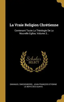 La Vraie Religion Chrétienne : Contenant Toute La Thologie De La Nouvelle Eglise, Volume 3... - La Vraie Religion Chrtienne: Contenant Toute La Thologie De La Nouvelle Eglise, Volume 3...