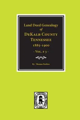 Comté de DeKalb, Tennessee 1885-1900, généalogie des actes fonciers. (Vol. #3) - DeKalb County, Tennessee 1885-1900, Land Deed Genealogy of. (Vol. #3)