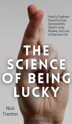 La science de la chance : Comment créer la bonne fortune, être constamment chanceux et vivre une vie charmante. - The Science of Being Lucky: How to Engineer Good Fortune, Consistently Catch Lucky Breaks, and Live a Charmed Life