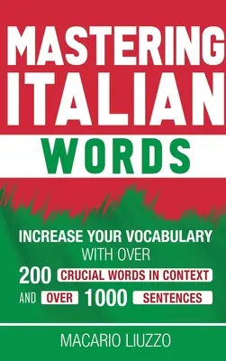 Maîtriser les mots italiens : Augmentez votre vocabulaire avec plus de 200 mots cruciaux en contexte et plus de 1000 phrases. - Mastering Italian Words: Increase Your Vocabulary with Over 200 Crucial Words in Context and Over 1000 Sentences