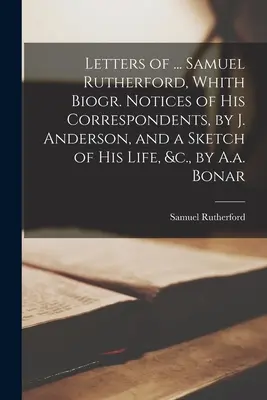 Lettres de ... Samuel Rutherford, avec des notices biogr. Les notes de ses correspondants, par J. Anderson, et une esquisse de sa vie, &c., par A.a. Bonar - Letters of ... Samuel Rutherford, Whith Biogr. Notices of His Correspondents, by J. Anderson, and a Sketch of His Life, &c., by A.a. Bonar