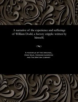 Un récit de l'expérience et des souffrances de William Dodd, un infirme d'usine : écrit par lui-même ; - A narrative of the experience and sufferings of William Dodd, a factory cripple: written by himself;