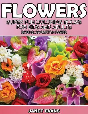 Fleurs : Des livres de coloriage super amusants pour les enfants et les adultes (Bonus : 20 pages de croquis) - Flowers: Super Fun Coloring Books for Kids and Adults (Bonus: 20 Sketch Pages)