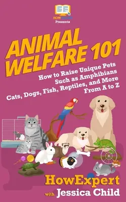 Animal Welfare 101 : Comment élever de A à Z des animaux de compagnie uniques tels que les amphibiens, les chats, les chiens, les poissons, les reptiles, etc. - Animal Welfare 101: How to Raise Unique Pets Such as Amphibians, Cats, Dogs, Fish, Reptiles, and More From A to Z