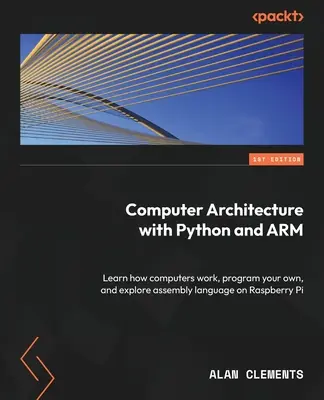 Architecture informatique avec Python et ARM : Apprenez comment fonctionnent les ordinateurs, programmez les vôtres et explorez le langage d'assemblage sur le Raspberry Pi. - Computer Architecture with Python and ARM: Learn how computers work, program your own, and explore assembly language on Raspberry Pi