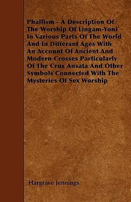 Phallism - A Description of the Worship of Lingam-Yoni in Various Parts of the World and in Differant Ages With An Account of Ancient and Modern Cross (Le phallisme - Une description du culte du Lingam-Yoni dans diverses parties du monde et à différentes époques, avec un compte rendu de la croix anc - Phallism - A Description Of The Worship Of Lingam-Yoni In Various Parts Of The World And In Differant Ages With An Account Of Ancient And Modern Cross