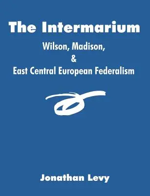L'Intermarium : Wilson, Madison et le fédéralisme de l'Europe centrale et orientale - The Intermarium: Wilson, Madison, & East Central European Federalism