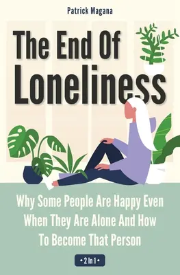 La fin de la solitude 2 en 1 : Pourquoi certaines personnes sont heureuses même lorsqu'elles sont seules et comment devenir cette personne - The End Of Loneliness 2 In 1: Why Some People Are Happy Even When They Are Alone And How To Become That Person