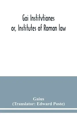 Gai Institvtiones : ou, Instituts de droit romain - Gai Institvtiones: or, Institutes of Roman law