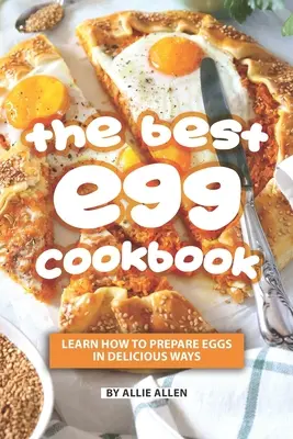 Le meilleur livre de cuisine pour les œufs : Apprenez à préparer les œufs de façon délicieuse - The Best Egg Cookbook: Learn How to Prepare Eggs in Delicious Ways