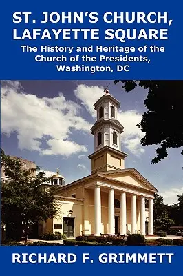 John's Church, Lafayette Square : L'histoire et le patrimoine de l'église des présidents, Washington, DC - St. John's Church, Lafayette Square: The History and Heritage of the Church of the Presidents, Washington, DC