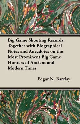 Big Game Shooting Records : Avec des notes biographiques et des anecdotes sur les plus grands chasseurs de gros gibier des temps anciens et modernes - Big Game Shooting Records: Together with Biographical Notes and Anecdotes on the Most Prominent Big Game Hunters of Ancient and Modern Times