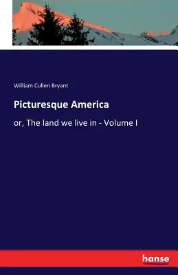 L'Amérique pittoresque : ou, Le pays où nous vivons - Volume I - Picturesque America: or, The land we live in - Volume I