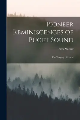 Souvenirs des pionniers de Puget Sound : La tragédie de Leschi - Pioneer Reminiscences of Puget Sound: The Tragedy of Leschi