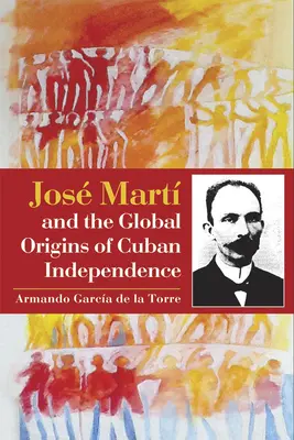 Jos Mart et les origines mondiales de l'indépendance cubaine - Jos Mart and the Global Origins of Cuban Independence