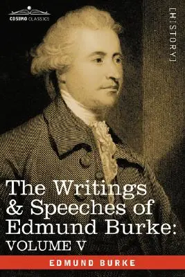 Les écrits et les discours d'Edmund Burke : Volume V - Observations sur la conduite de la minorité ; Réflexions et détails sur la pénurie ; Trois lettres à une personne de la classe moyenne. - The Writings & Speeches of Edmund Burke: Volume V - Observations on the Conduct of the Minority; Thoughts and Details on Scarcity; Three Letters to a