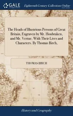 Les têtes des personnages illustres de la Grande-Bretagne, gravées par M. Houbraken et M. Vertue. Avec leurs vies et leurs caractères. Par Thomas Birch, - The Heads of Illustrious Persons of Great Britain, Engraven by Mr. Houbraken, and Mr. Vertue. With Their Lives and Characters. By Thomas Birch,