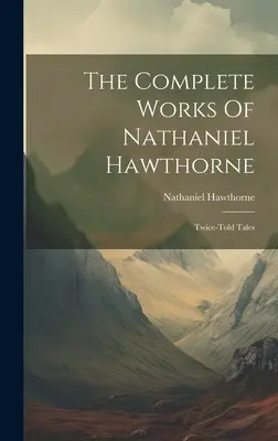 The Complete Works Of Nathaniel Hawthorne : Twice-told Tales (L'œuvre complète de Nathaniel Hawthorne : Contes à deux voix) - The Complete Works Of Nathaniel Hawthorne: Twice-told Tales