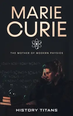 Marie Curie : La mère de la physique moderne - Marie Curie: The Mother of Modern Physics