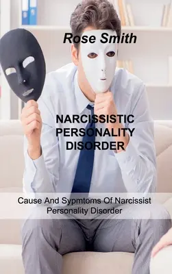 Le trouble de la personnalité narcissique : Les causes et les symptômes du trouble de la personnalité narcissique - Narcissistic Personality Disorder: Cause And Sypmtoms Of Narcissist Personality Disorder