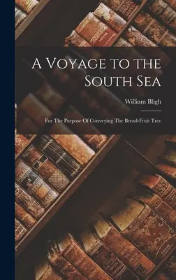 Voyage dans les mers du Sud : Dans le but de transporter l'arbre à pain - A Voyage to the South Sea: For The Purpose Of Conveying The Bread-Fruit Tree