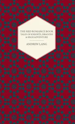 Le livre rouge des romans - Histoires de chevaliers, de dragons et de grandes aventures - The Red Romance Book - Tales Of Knights, Dragons & High Adventure