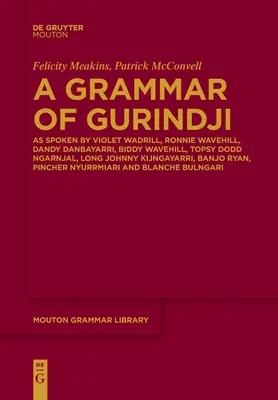 A Grammar of Gurindji : As Spoken by Violet Wadrill, Ronnie Wavehill, Dandy Danbayarri, Biddy Wavehill, Topsy Dodd Ngarnjal, Long Johnny Kijng - A Grammar of Gurindji: As Spoken by Violet Wadrill, Ronnie Wavehill, Dandy Danbayarri, Biddy Wavehill, Topsy Dodd Ngarnjal, Long Johnny Kijng