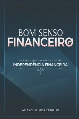 Le sens de la finance : Les méthodes qui garantissent notre indépendance financière - Bom Senso Financeiro: Os Passos Que Garantiram Nossa Independncia Financeira