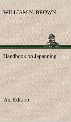 Handbook on Japanning : 2nd Edition For Ironware, Tinware, Wood, Etc. Avec des sections sur l'étamage et la galvanisation - Handbook on Japanning: 2nd Edition For Ironware, Tinware, Wood, Etc. With Sections on Tinplating and Galvanizing