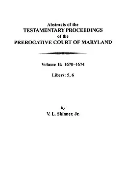 Abstracts of the Testamentary Proceedings of the Prerogative Court of Maryland : Volume II : 1670-1674. Libers : 5, 6 - Abstracts of the Testamentary Proceedings of the Prerogative Court of Maryland: Volume II: 1670-1674. Libers: 5, 6