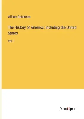 Histoire de l'Amérique, y compris les États-Unis : Vol. I - The History of America; including the United States: Vol. I