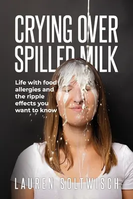 Pleurer sur le lait renversé : La vie avec les allergies alimentaires et les effets secondaires que vous voulez connaître - Crying Over Spilled Milk: Life with food allergies and the ripple effects you want to know